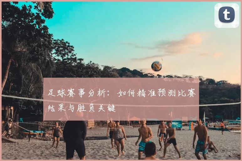 足球赛事分析：如何精准预测比赛结果与胜负关键