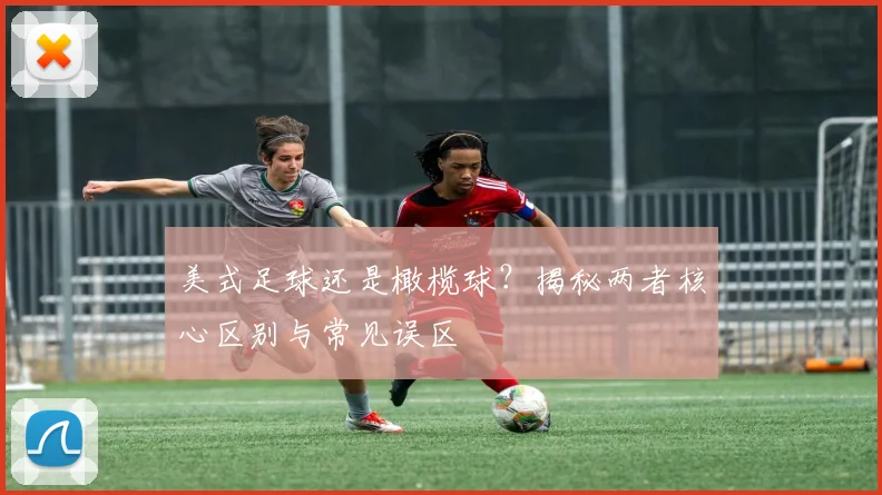 美式足球还是橄榄球？揭秘两者核心区别与常见误区