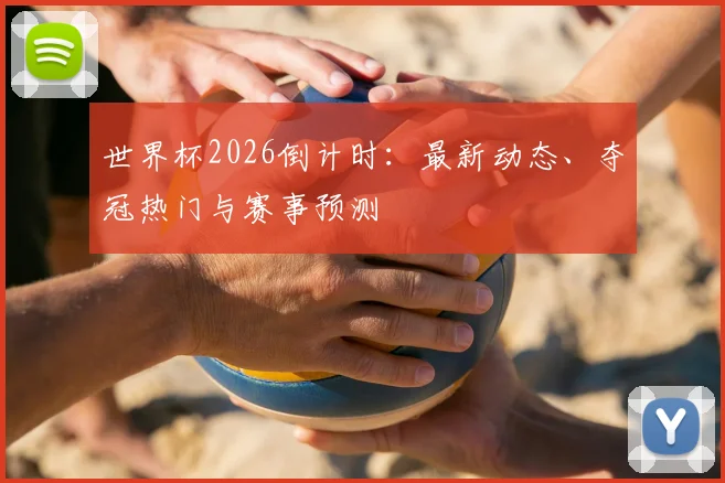 世界杯2026倒计时：最新动态、夺冠热门与赛事预测