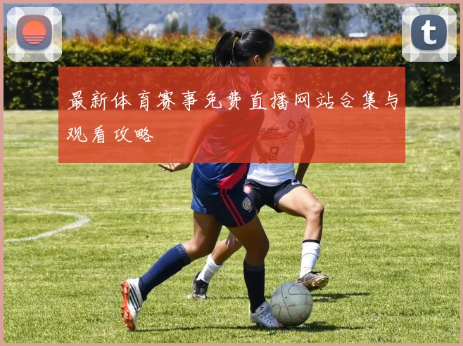 最新体育赛事免费直播网站合集与观看攻略