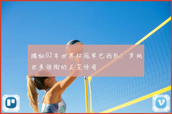揭秘02年世界杯冠军巴西队：罗纳尔多领衔的五星传奇
