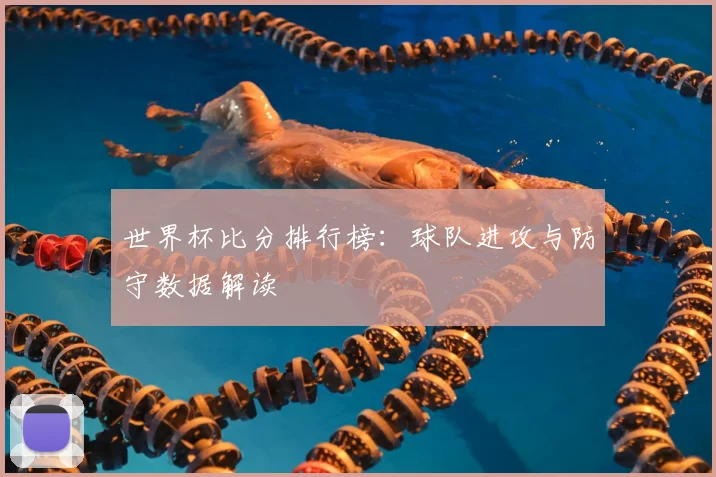 世界杯比分排行榜：球队进攻与防守数据解读