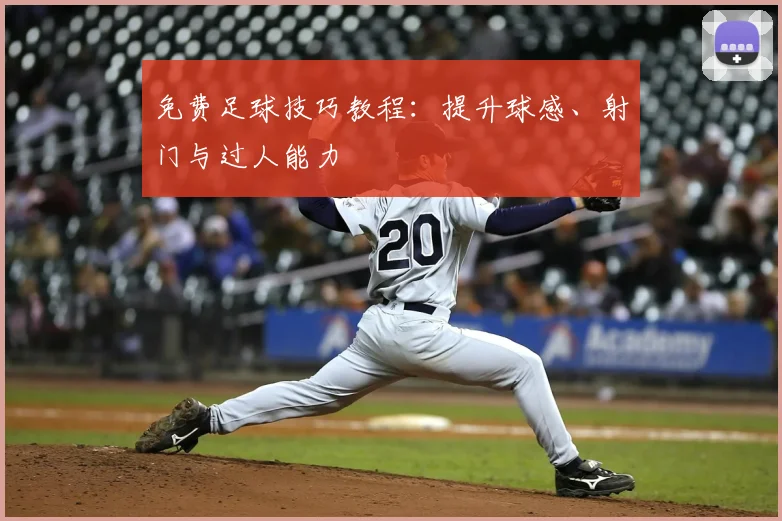 免费足球技巧教程：提升球感、射门与过人能力