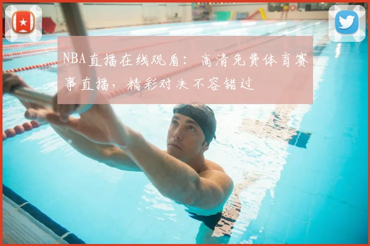 NBA直播在线观看：高清免费体育赛事直播，精彩对决不容错过