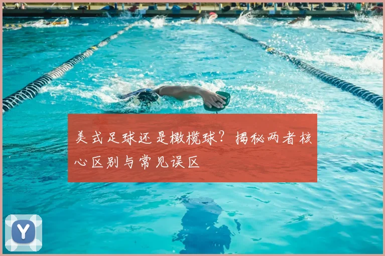 美式足球还是橄榄球？揭秘两者核心区别与常见误区