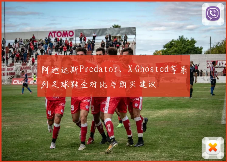 阿迪达斯Predator、X Ghosted等系列足球鞋全对比与购买建议