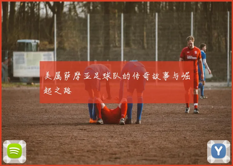 美属萨摩亚足球队的传奇故事与崛起之路