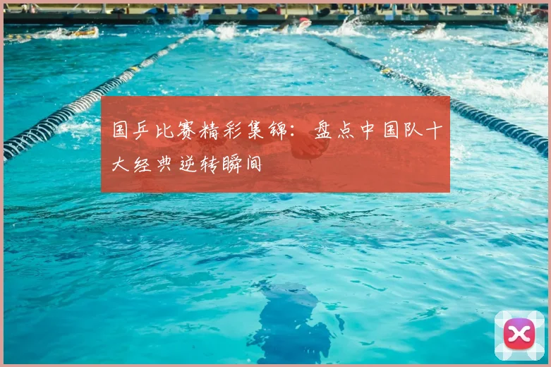 国乒比赛精彩集锦：盘点中国队十大经典逆转瞬间