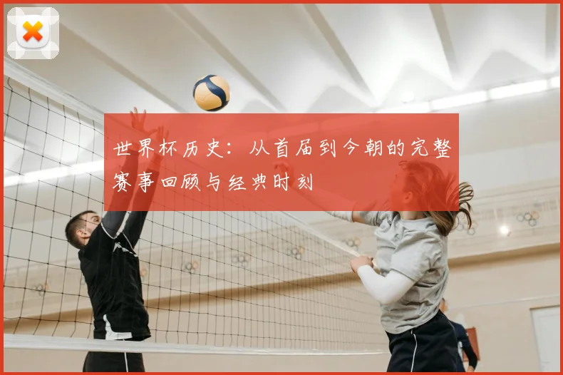 世界杯历史：从首届到今朝的完整赛事回顾与经典时刻