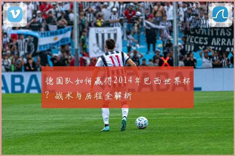 德国队如何赢得2014年巴西世界杯？战术与历程全解析